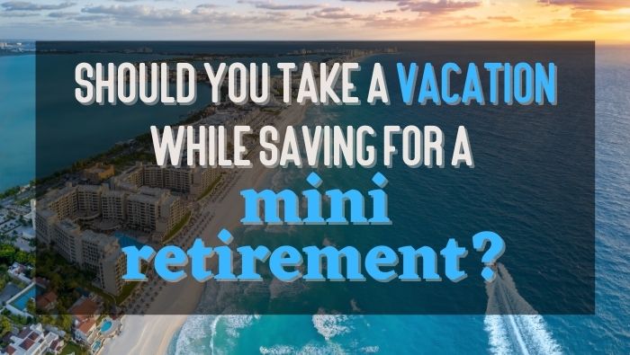 Should You Take a Vacation While Saving for a Mini Retirement FI